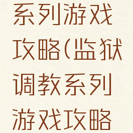 监狱调教系列游戏攻略(监狱调教系列游戏攻略视频)
