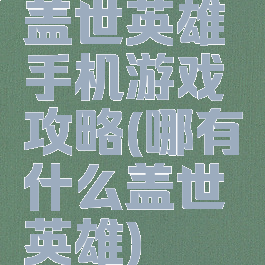 盖世英雄手机游戏攻略(哪有什么盖世英雄)