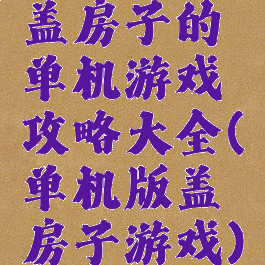 盖房子的单机游戏攻略大全(单机版盖房子游戏)