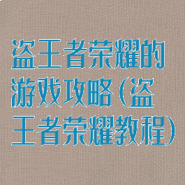 盗王者荣耀的游戏攻略(盗王者荣耀教程)