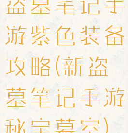 盗墓笔记手游紫色装备攻略(新盗墓笔记手游秘宝墓室)