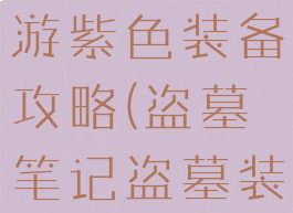 盗墓笔记手游紫色装备攻略(盗墓笔记盗墓装备)