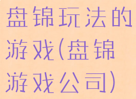 盘锦玩法的游戏(盘锦游戏公司)
