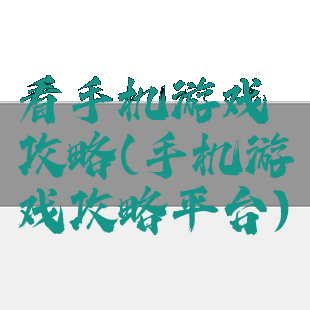 看手机游戏攻略(手机游戏攻略平台)