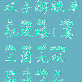 真三国无双手游版单机攻略(真三国无双游戏手机版)