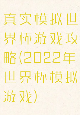 真实模拟世界杯游戏攻略(2022年世界杯模拟游戏)