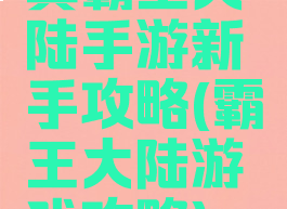 真霸王大陆手游新手攻略(霸王大陆游戏攻略)