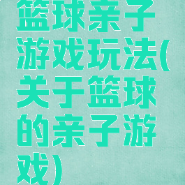 篮球亲子游戏玩法(关于篮球的亲子游戏)