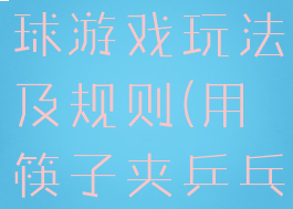 筷子夹乒乓球游戏玩法及规则(用筷子夹乒乓球游戏)