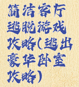 简洁客厅逃脱游戏攻略(逃出豪华卧室攻略)