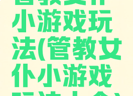 管教女仆小游戏玩法(管教女仆小游戏玩法大全)