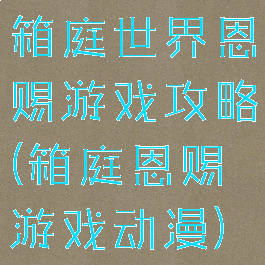 箱庭世界恩赐游戏攻略(箱庭恩赐游戏动漫)