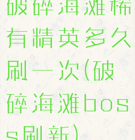 破碎海滩稀有精英多久刷一次(破碎海滩boss刷新)