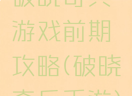 破晓奇兵游戏前期攻略(破晓奇兵手游)