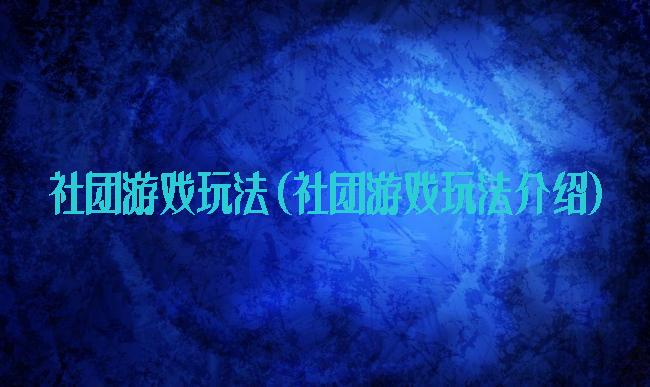 社团游戏玩法(社团游戏玩法介绍)