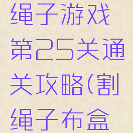 礼物盒割绳子游戏第25关通关攻略(割绳子布盒25关)