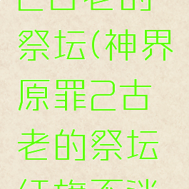 神界原罪2古老的祭坛(神界原罪2古老的祭坛红旗不消失)