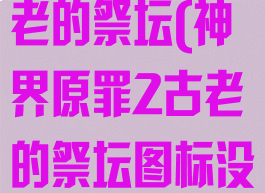 神界原罪2古老的祭坛(神界原罪2古老的祭坛图标没有消失)