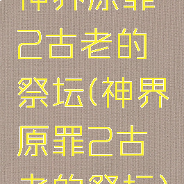 神界原罪2古老的祭坛(神界原罪2古老的祭坛)