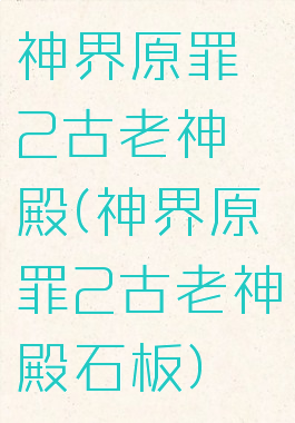 神界原罪2古老神殿(神界原罪2古老神殿石板)
