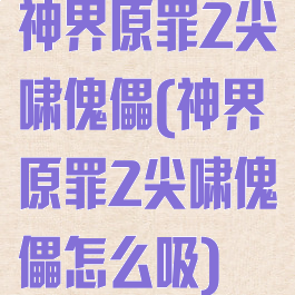 神界原罪2尖啸傀儡(神界原罪2尖啸傀儡怎么吸)