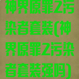 神界原罪2污染者套装(神界原罪2污染者套装强吗)