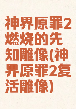 神界原罪2燃烧的先知雕像(神界原罪2复活雕像)