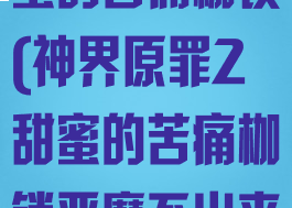神界原罪2甜蜜的苦痛枷锁(神界原罪2甜蜜的苦痛枷锁恶魔不出来)
