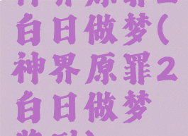 神界原罪2白日做梦(神界原罪2白日做梦奖励)