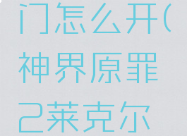 神界原罪2莱克尔地下室的门怎么开(神界原罪2莱克尔地下室的门怎么开启)