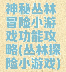 神秘丛林冒险小游戏功能攻略(丛林探险小游戏)