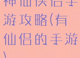 神仙侠侣手游攻略(有仙侣的手游)