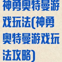 神勇奥特曼游戏玩法(神勇奥特曼游戏玩法攻略)