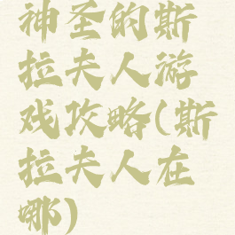 神圣的斯拉夫人游戏攻略(斯拉夫人在哪)