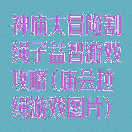神庙大冒险割绳子益智游戏攻略(庙会拉绳游戏图片)