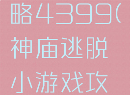 神庙逃脱小游戏攻略4399(神庙逃脱小游戏攻略4399版)