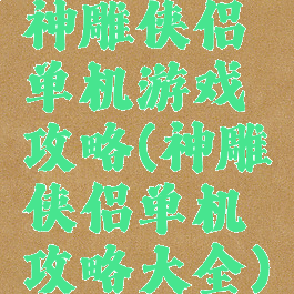 神雕侠侣单机游戏攻略(神雕侠侣单机攻略大全)