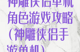 神雕侠侣单机角色游戏攻略(神雕侠侣手游单机)