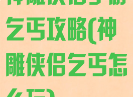 神雕侠侣手游乞丐攻略(神雕侠侣乞丐怎么玩)