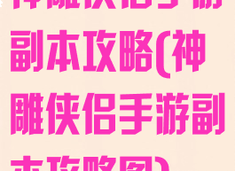 神雕侠侣手游副本攻略(神雕侠侣手游副本攻略图)