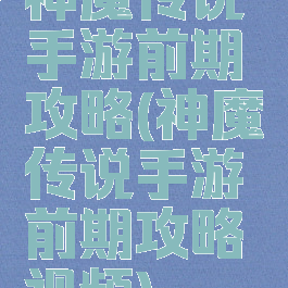 神魔传说手游前期攻略(神魔传说手游前期攻略视频)