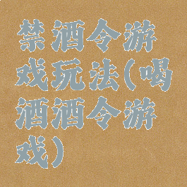 禁酒令游戏玩法(喝酒酒令游戏)