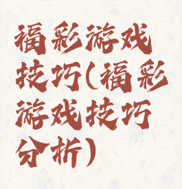 福彩游戏技巧(福彩游戏技巧分析)