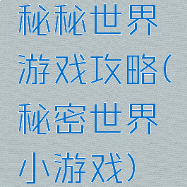 秘秘世界游戏攻略(秘密世界小游戏)