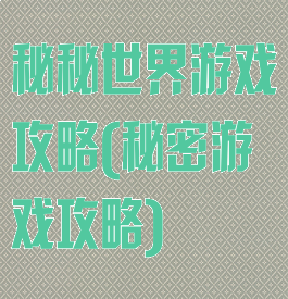 秘秘世界游戏攻略(秘密游戏攻略)