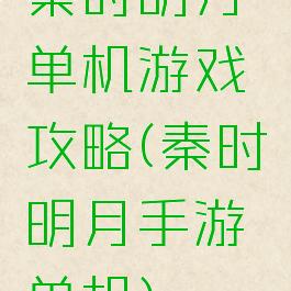 秦时明月单机游戏攻略(秦时明月手游单机)
