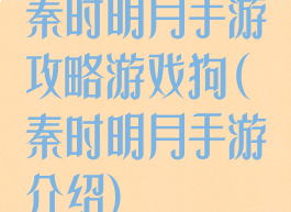 秦时明月手游攻略游戏狗(秦时明月手游介绍)
