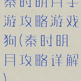 秦时明月手游攻略游戏狗(秦时明月攻略详解)