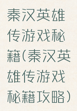 秦汉英雄传游戏秘籍(秦汉英雄传游戏秘籍攻略)