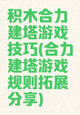积木合力建塔游戏技巧(合力建塔游戏规则拓展分享)